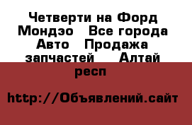 Четверти на Форд Мондэо - Все города Авто » Продажа запчастей   . Алтай респ.